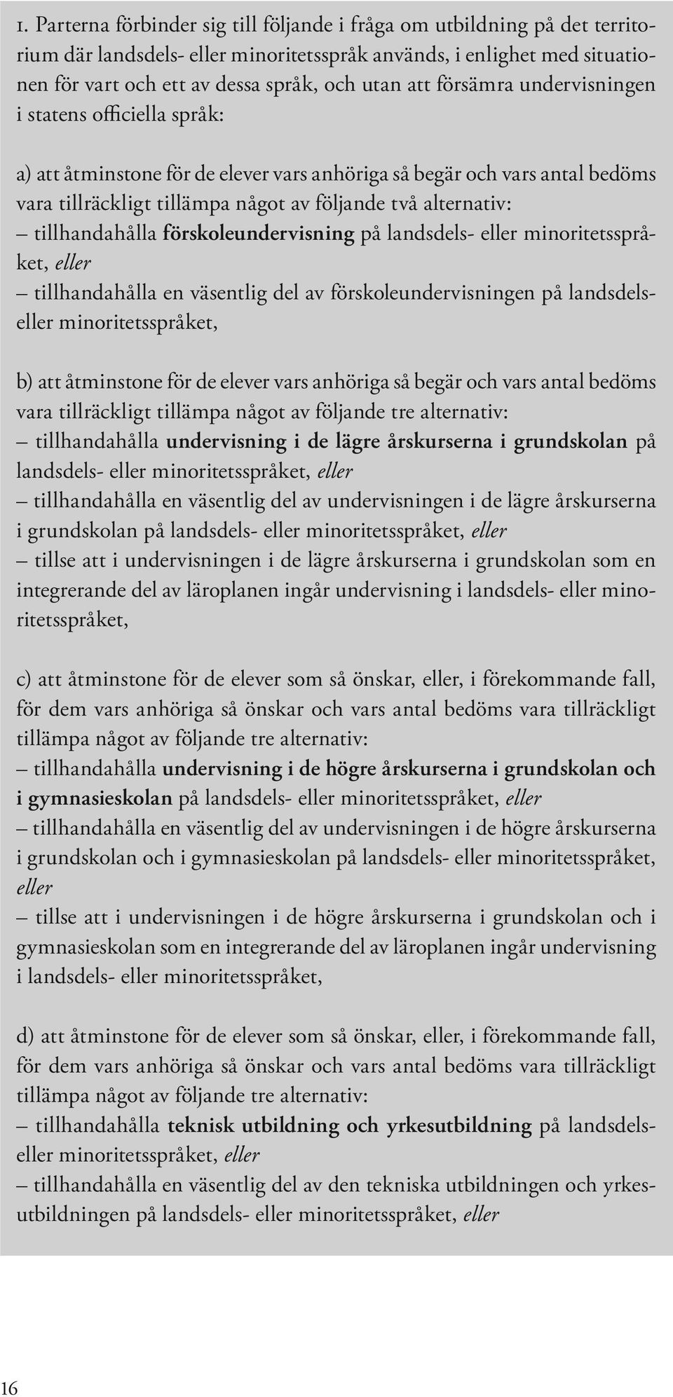 tillhandahålla förskoleundervisning på landsdels- eller minoritetsspråket, eller tillhandahålla en väsentlig del av förskoleundervisningen på landsdelseller minoritetsspråket, b) att åtminstone för