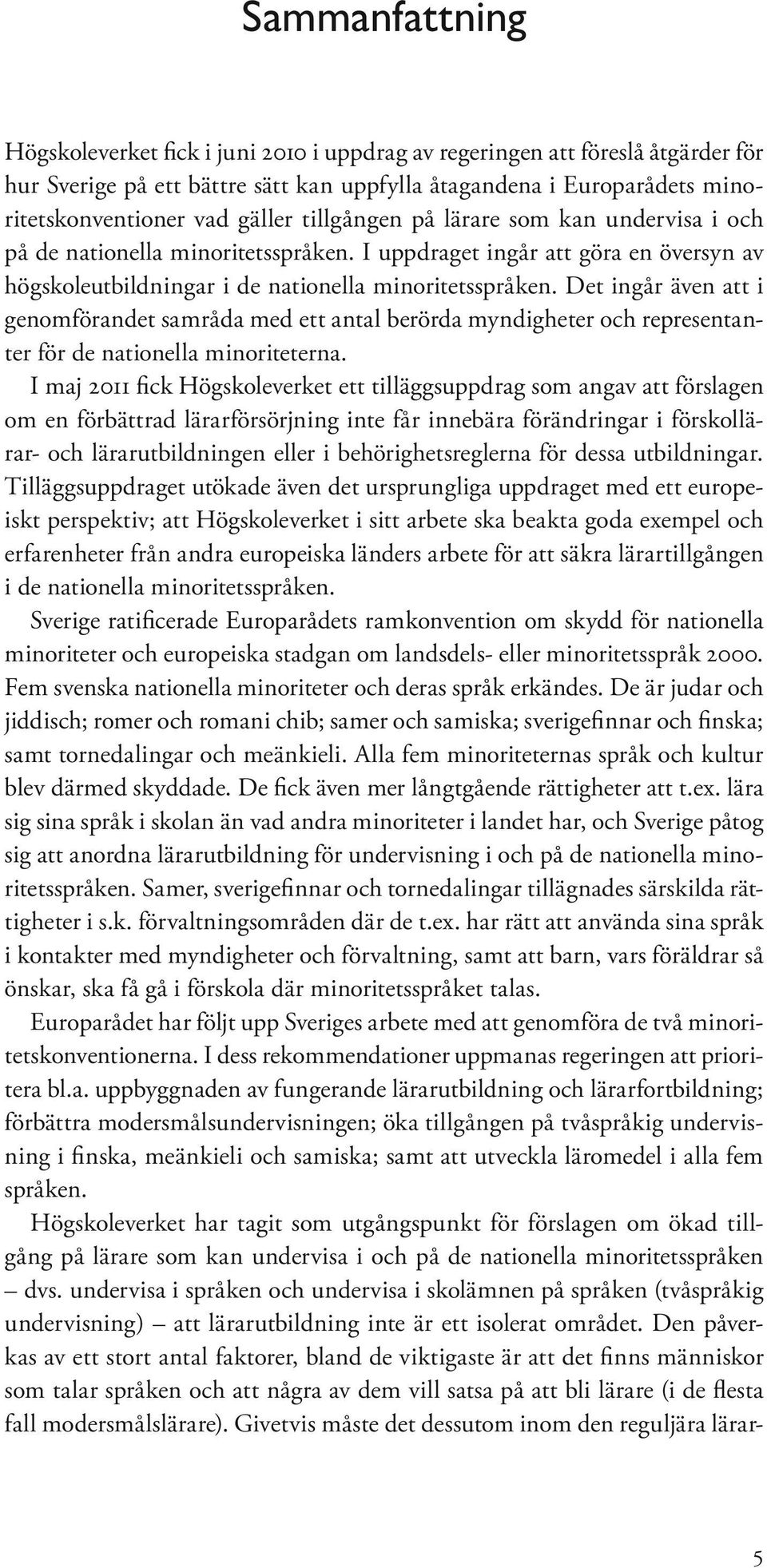 Det ingår även att i genomförandet samråda med ett antal berörda myndigheter och representanter för de nationella minoriteterna.