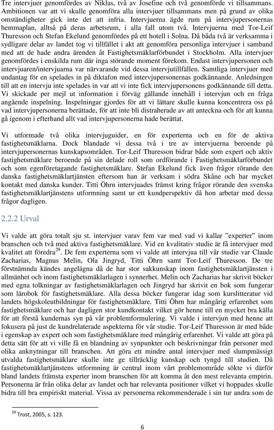 Intervjuerna ägde rum på intervjupersonernas hemmaplan, alltså på deras arbetsrum, i alla fall utom två. Intervjuerna med Tor-Leif Thuresson och Stefan Ekelund genomfördes på ett hotell i Solna.