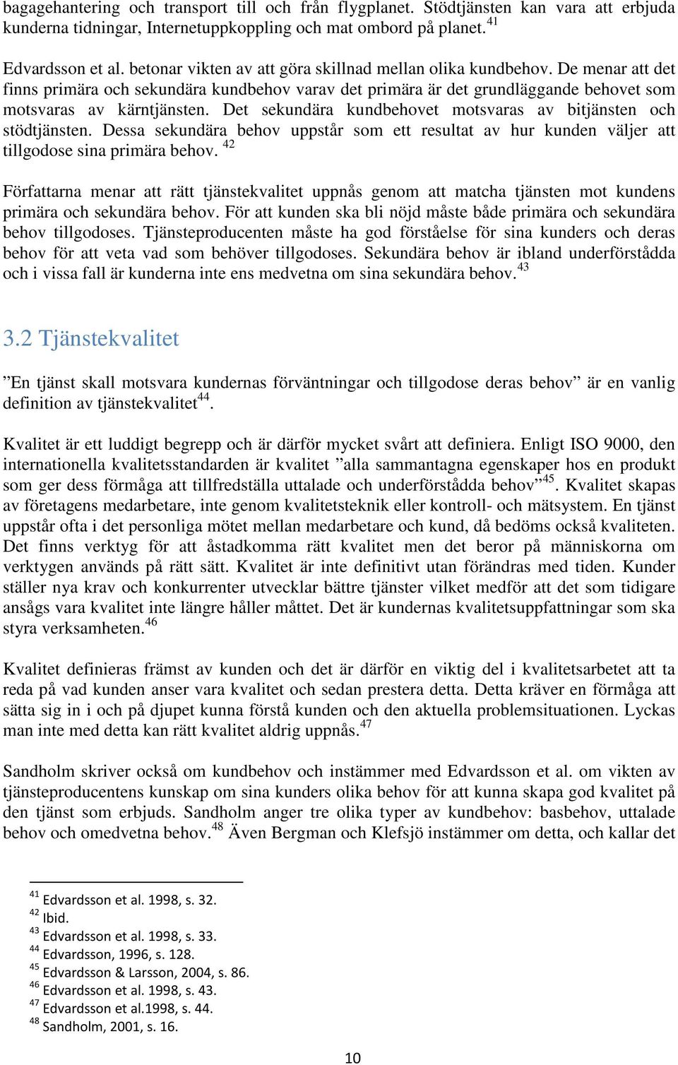 Det sekundära kundbehovet motsvaras av bitjänsten och stödtjänsten. Dessa sekundära behov uppstår som ett resultat av hur kunden väljer att tillgodose sina primära behov.