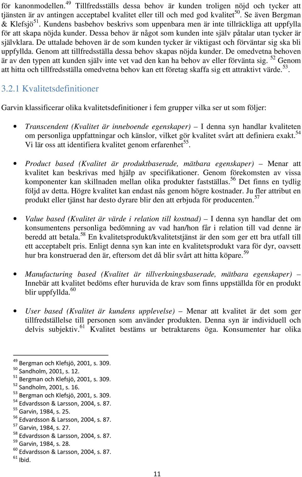 De uttalade behoven är de som kunden tycker är viktigast och förväntar sig ska bli uppfyllda. Genom att tillfredsställa dessa behov skapas nöjda kunder.