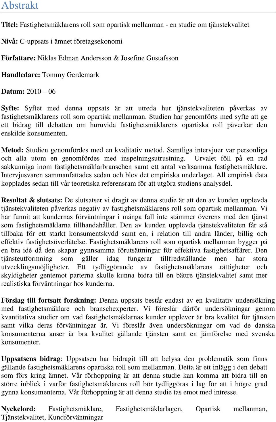 Studien har genomförts med syfte att ge ett bidrag till debatten om huruvida fastighetsmäklarens opartiska roll påverkar den enskilde konsumenten. Metod: Studien genomfördes med en kvalitativ metod.