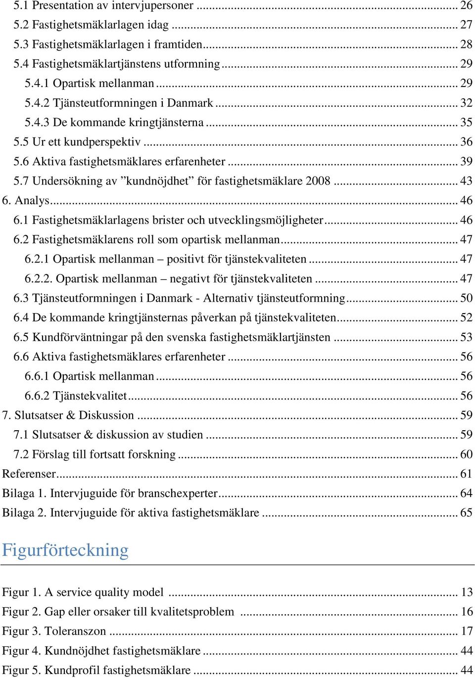 7 Undersökning av kundnöjdhet för fastighetsmäklare 2008... 43 6. Analys... 46 6.1 Fastighetsmäklarlagens brister och utvecklingsmöjligheter... 46 6.2 Fastighetsmäklarens roll som opartisk mellanman.