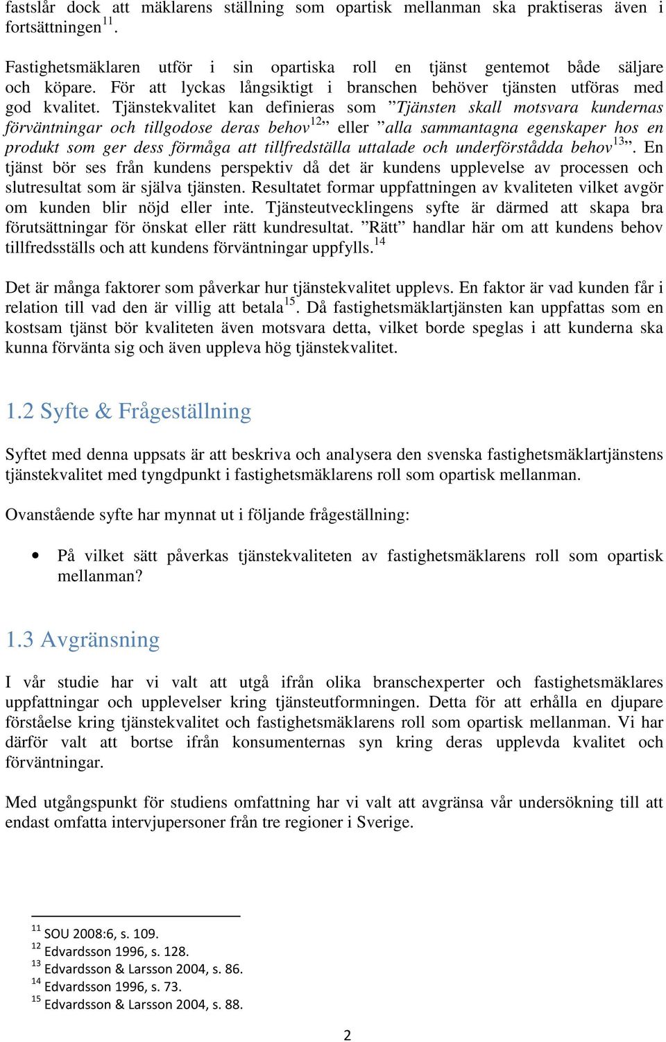 Tjänstekvalitet kan definieras som Tjänsten skall motsvara kundernas förväntningar och tillgodose deras behov 12 eller alla sammantagna egenskaper hos en produkt som ger dess förmåga att