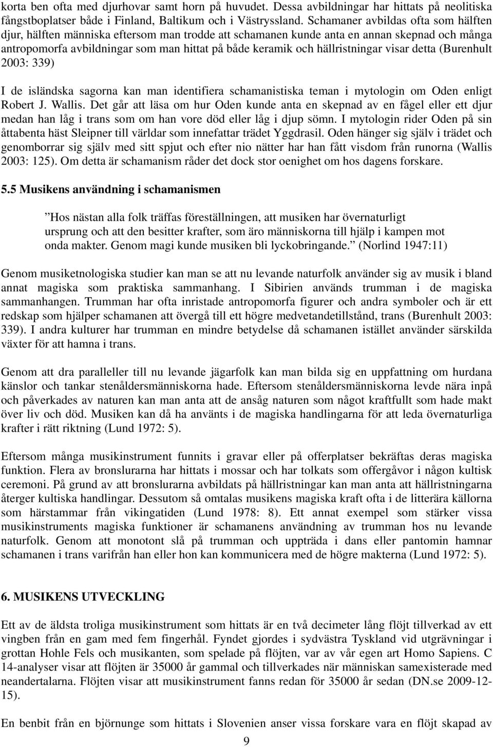 hällristningar visar detta (Burenhult 2003: 339) I de isländska sagorna kan man identifiera schamanistiska teman i mytologin om Oden enligt Robert J. Wallis.