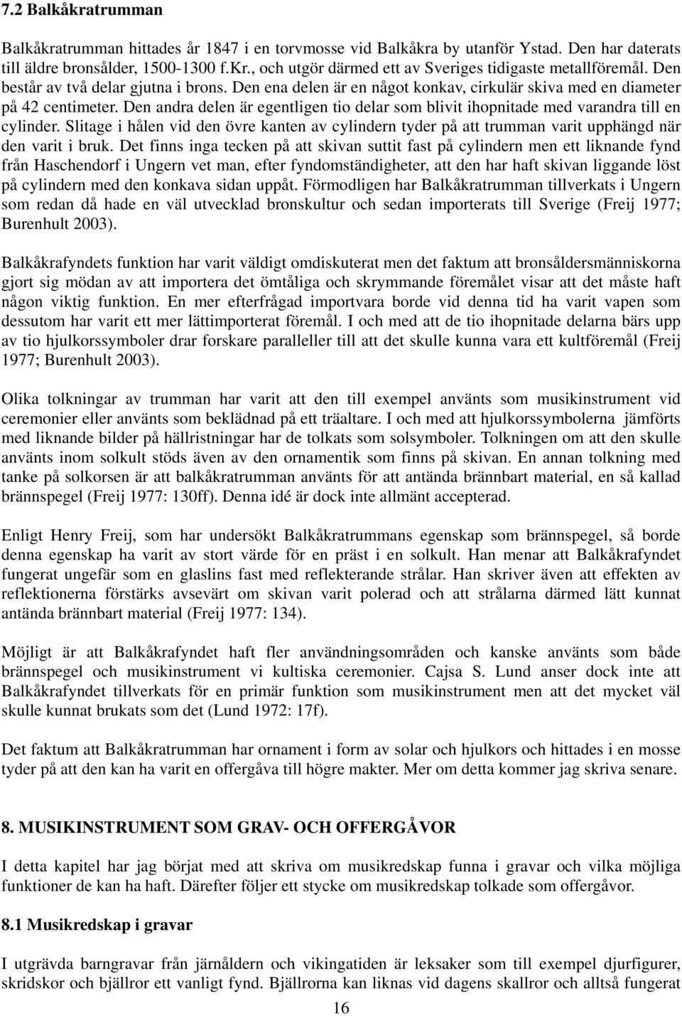 Den andra delen är egentligen tio delar som blivit ihopnitade med varandra till en cylinder. Slitage i hålen vid den övre kanten av cylindern tyder på att trumman varit upphängd när den varit i bruk.