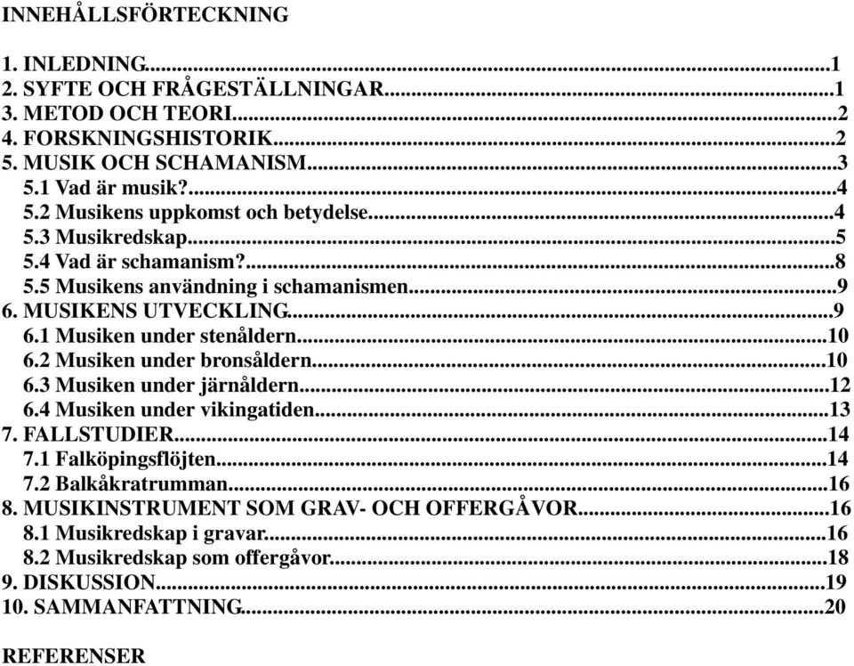 ..10 6.2 Musiken under bronsåldern...10 6.3 Musiken under järnåldern...12 6.4 Musiken under vikingatiden...13 7. FALLSTUDIER...14 7.1 Falköpingsflöjten...14 7.2 Balkåkratrumman.