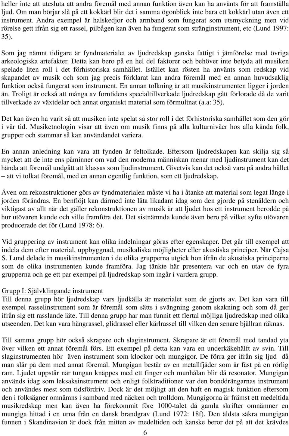 Andra exempel är halskedjor och armband som fungerat som utsmyckning men vid rörelse gett ifrån sig ett rassel, pilbågen kan även ha fungerat som stränginstrument, etc (Lund 1997: 35).