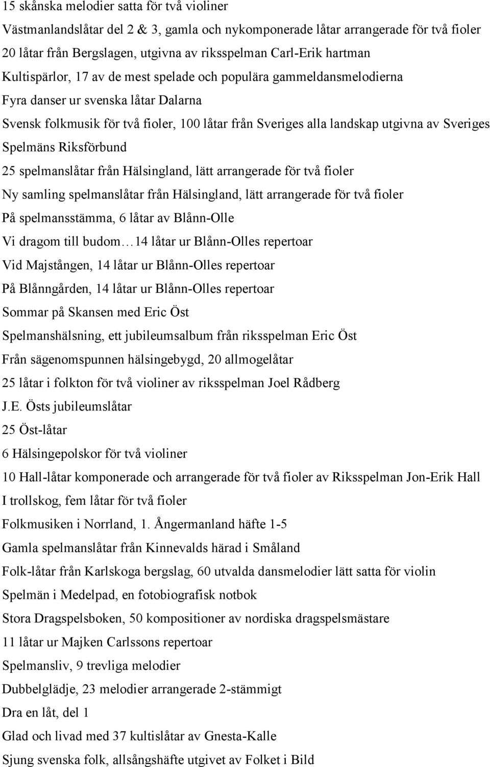 Spelmäns Riksförbund 25 spelmanslåtar från Hälsingland, lätt arrangerade för två fioler Ny samling spelmanslåtar från Hälsingland, lätt arrangerade för två fioler På spelmansstämma, 6 låtar av