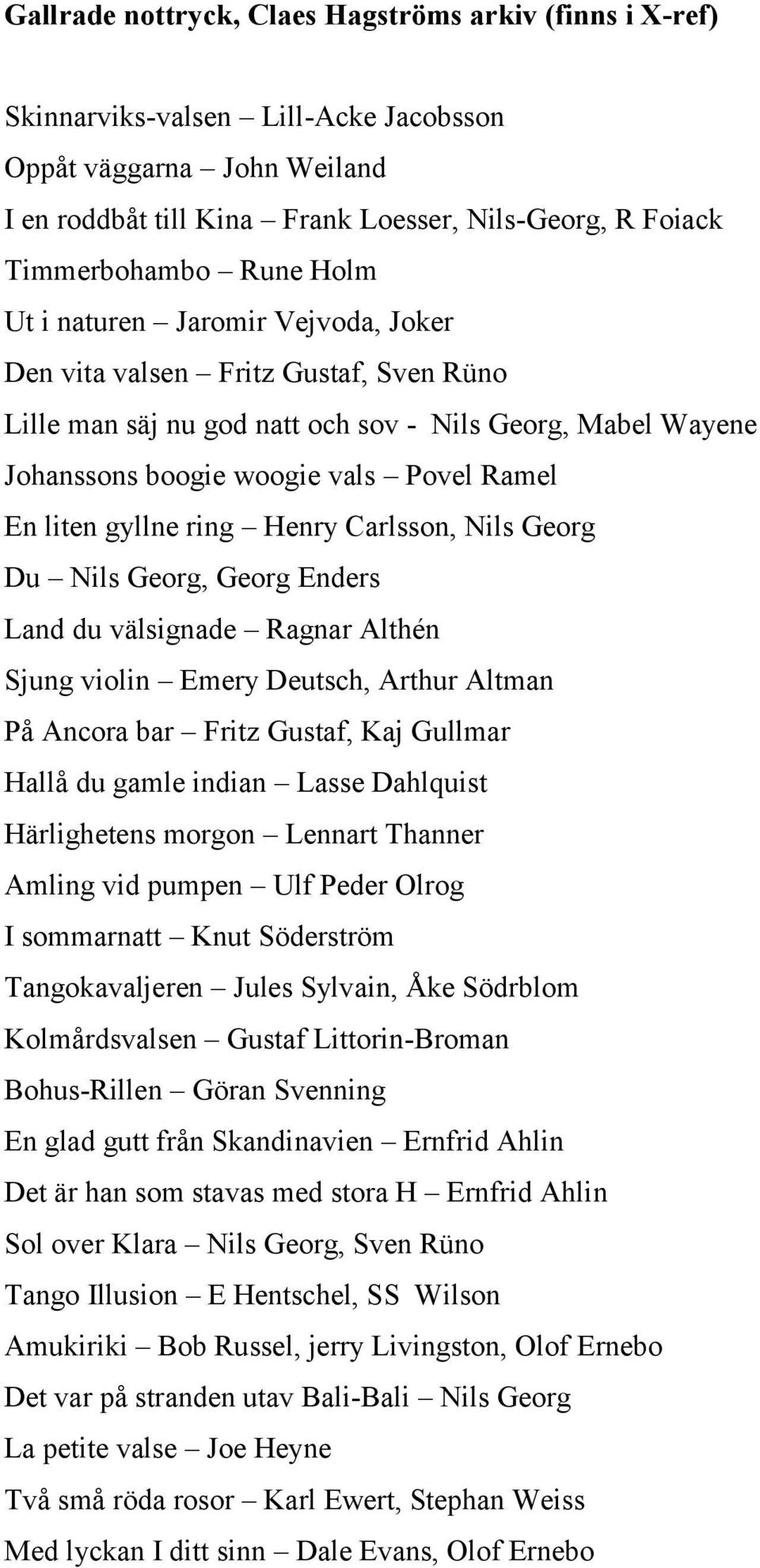 gyllne ring Henry Carlsson, Nils Georg Du Nils Georg, Georg Enders Land du välsignade Ragnar Althén Sjung violin Emery Deutsch, Arthur Altman På Ancora bar Fritz Gustaf, Kaj Gullmar Hallå du gamle