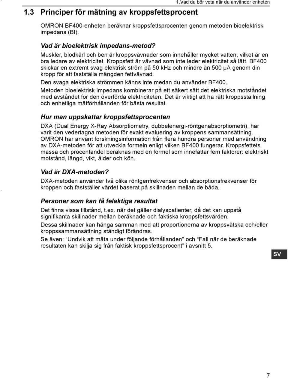 Kroppsfett är vävnad som inte leder elektricitet så lätt. BF400 skickar en extremt svag elektrisk ström på 50 khz och mindre än 500 µa genom din kropp för att fastställa mängden fettvävnad.