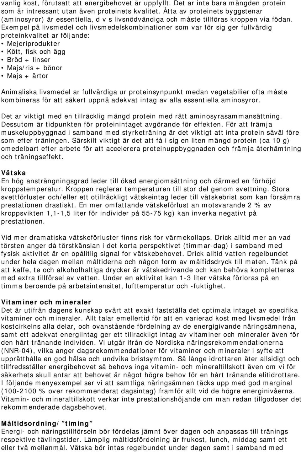 Exempel på livsmedel och livsmedelskombinationer som var för sig ger fullvärdig proteinkvalitet ar följande: Mejeriprodukter Kött, fisk och ägg Bröd + linser Majs/ris + bönor Majs + ärtor Animaliska