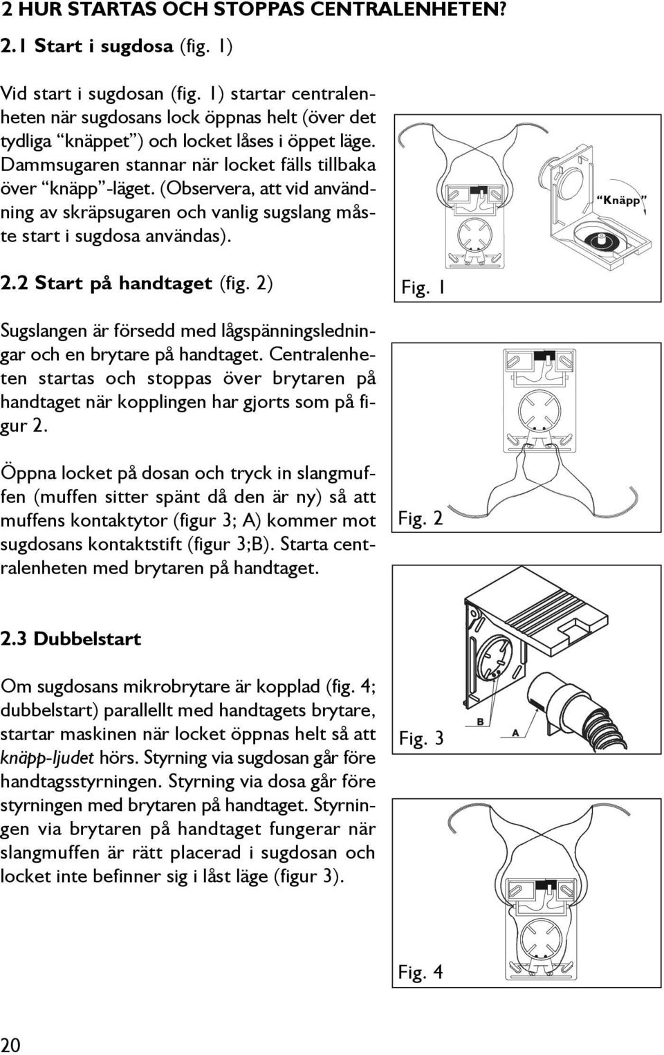 (Observera, att vid användning av skräpsugaren och vanlig sugslang måste start i sugdosa användas). Knäpp 2.2 Start på handtaget (fig. 2) Fig.