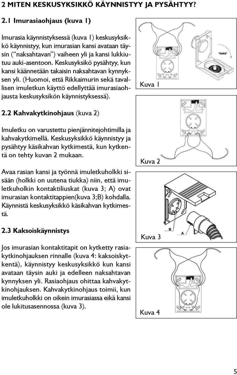 Keskusyksikö pysähtyy, kun kansi käännetään takaisin naksahtavan kynnyksen yli. (Huomoi, että Rikkaimurin sekä tavallisen imuletkun käyttö edellyttää imurasiaohjausta keskusyksikön käynnistyksessä).