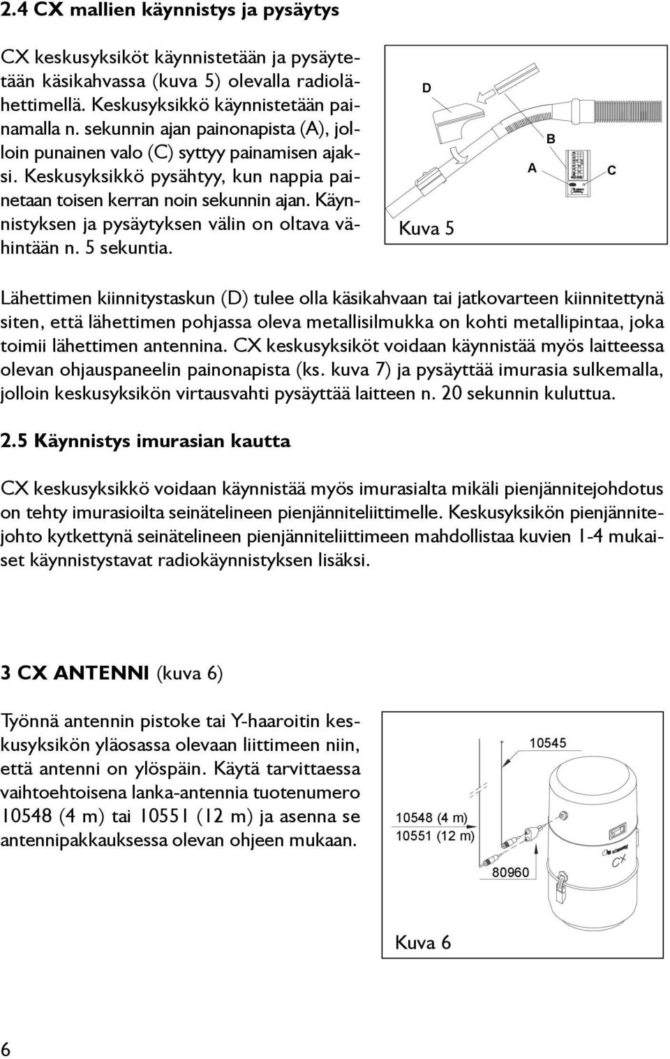 Käynnistyksen ja pysäytyksen välin on oltava vähintään n. 5 sekuntia.