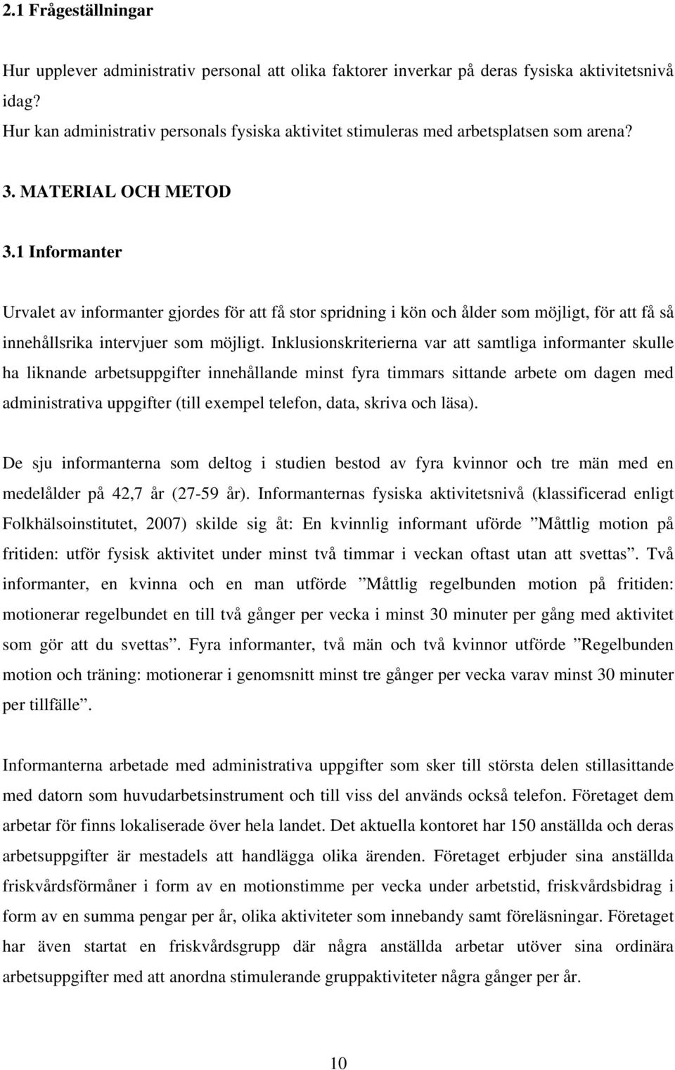 1 Informanter Urvalet av informanter gjordes för att få stor spridning i kön och ålder som möjligt, för att få så innehållsrika intervjuer som möjligt.