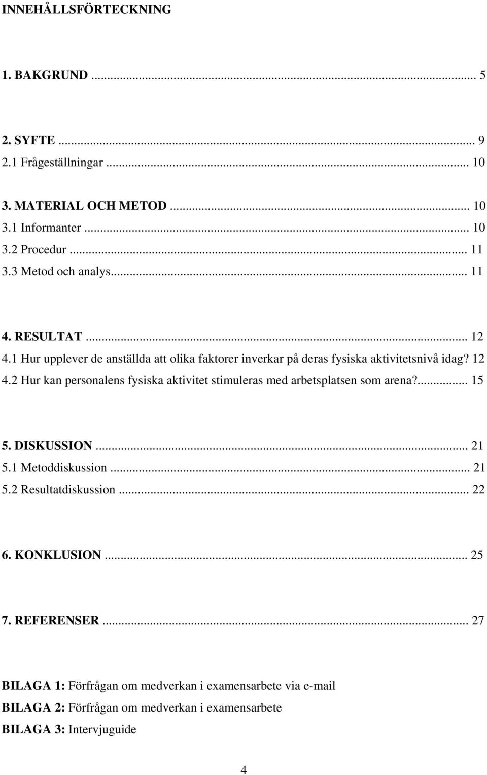 ... 15 5. DISKUSSION... 21 5.1 Metoddiskussion... 21 5.2 Resultatdiskussion... 22 6. KONKLUSION... 25 7. REFERENSER.