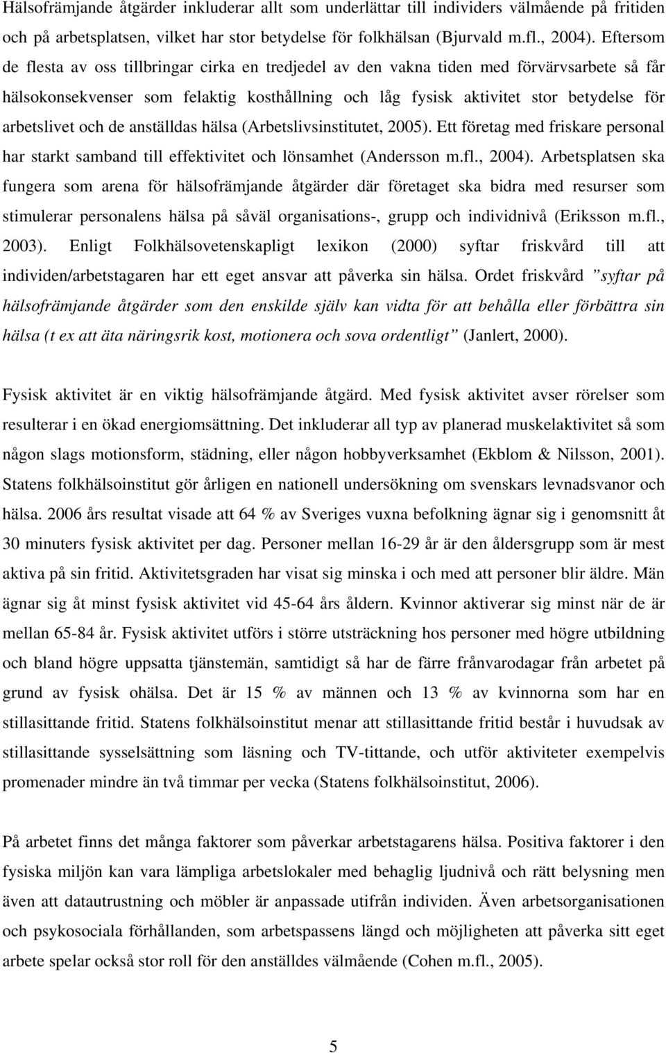 arbetslivet och de anställdas hälsa (Arbetslivsinstitutet, 2005). Ett företag med friskare personal har starkt samband till effektivitet och lönsamhet (Andersson m.fl., 2004).