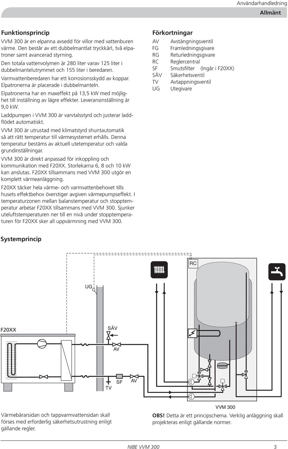 Elpatronerna är placerade i dubbelmanteln. Elpatronerna har en maxeffekt på 13,5 kw med möjlighet till inställning av lägre effekter. Leveransinställning är 9,0 kw.