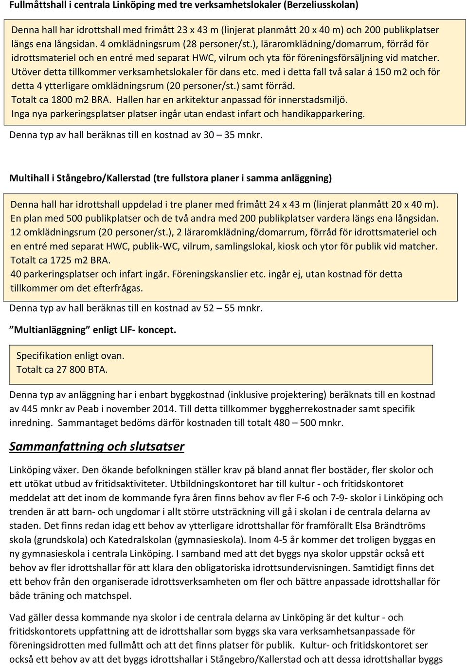 Utöver detta tillkommer verksamhetslokaler för dans etc. med i detta fall två salar á 150 m2 och för detta 4 ytterligare omklädningsrum (20 personer/st.) samt förråd. Totalt ca 1800 m2 BRA.