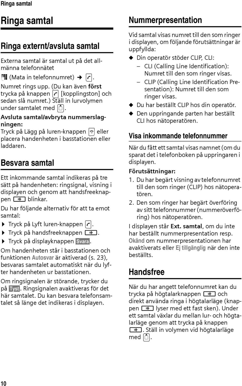 Avsluta samtal/avbryta nummerslagningen: Tryck på Lägg på luren-knappen a eller placera handenheten i basstationen eller laddaren.