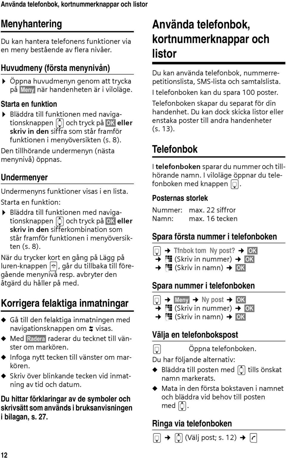 Starta en funktion Bläddra till funktionen med navigationsknappen q och tryck på OK eller skriv in den siffra som står framför funktionen i menyöversikten (s. 8).