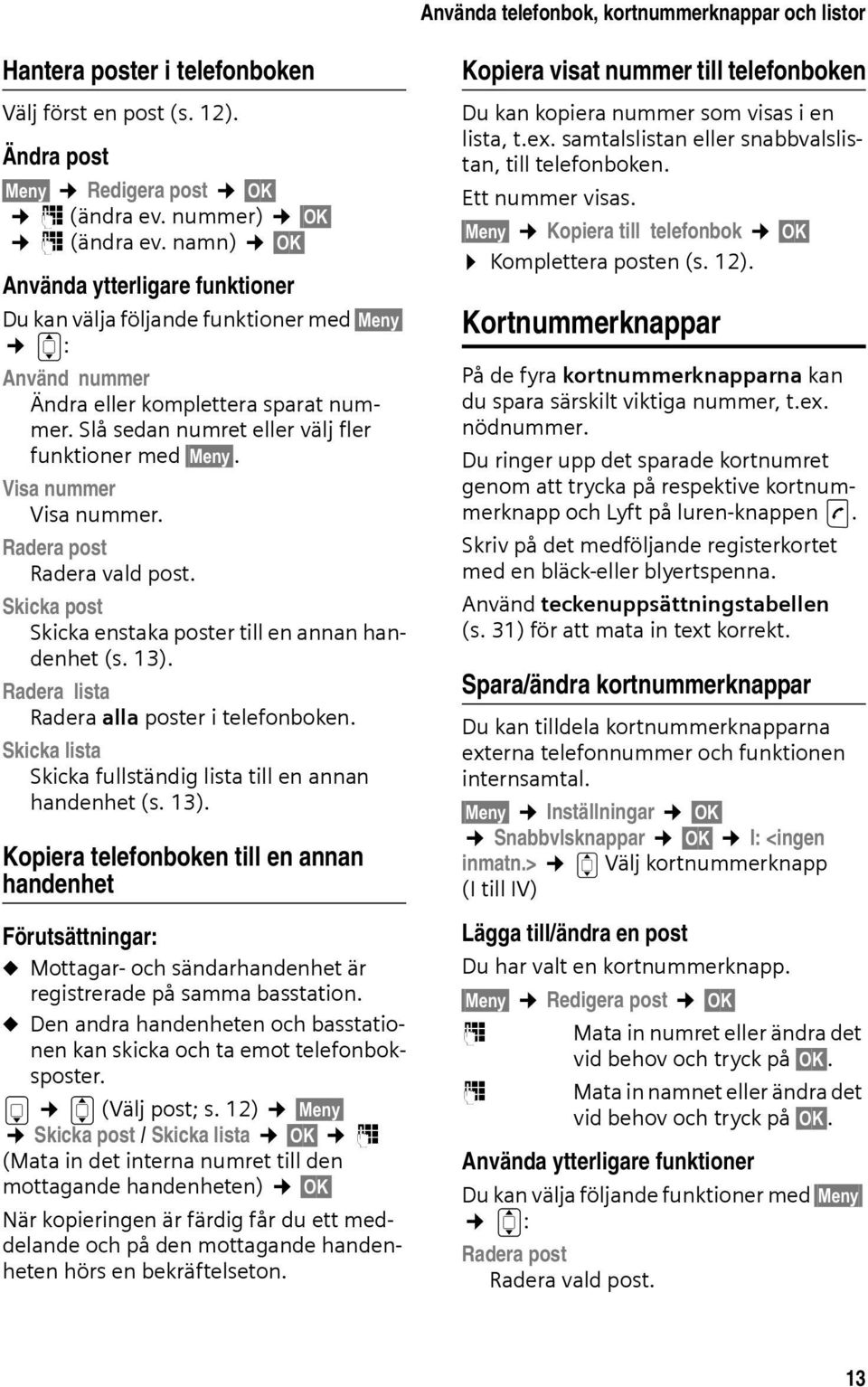 Visa nummer Visa nummer. Radera post Radera vald post. Skicka post Skicka enstaka poster till en annan handenhet (s. 13). Radera lista Radera alla poster i telefonboken.