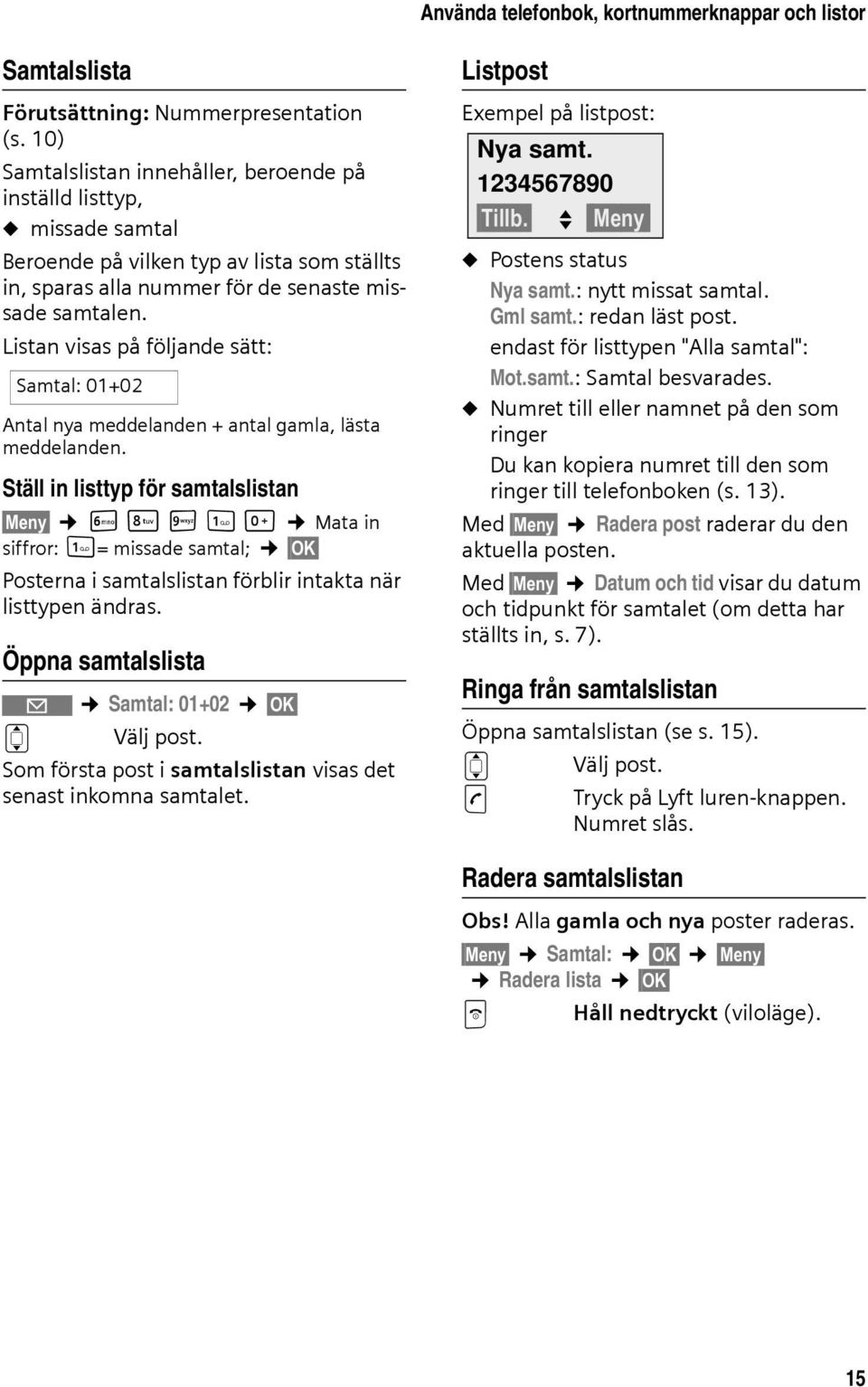 Listan visas på följande sätt: Samtal: 01+02 Antal nya meddelanden + antal gamla, lästa meddelanden.