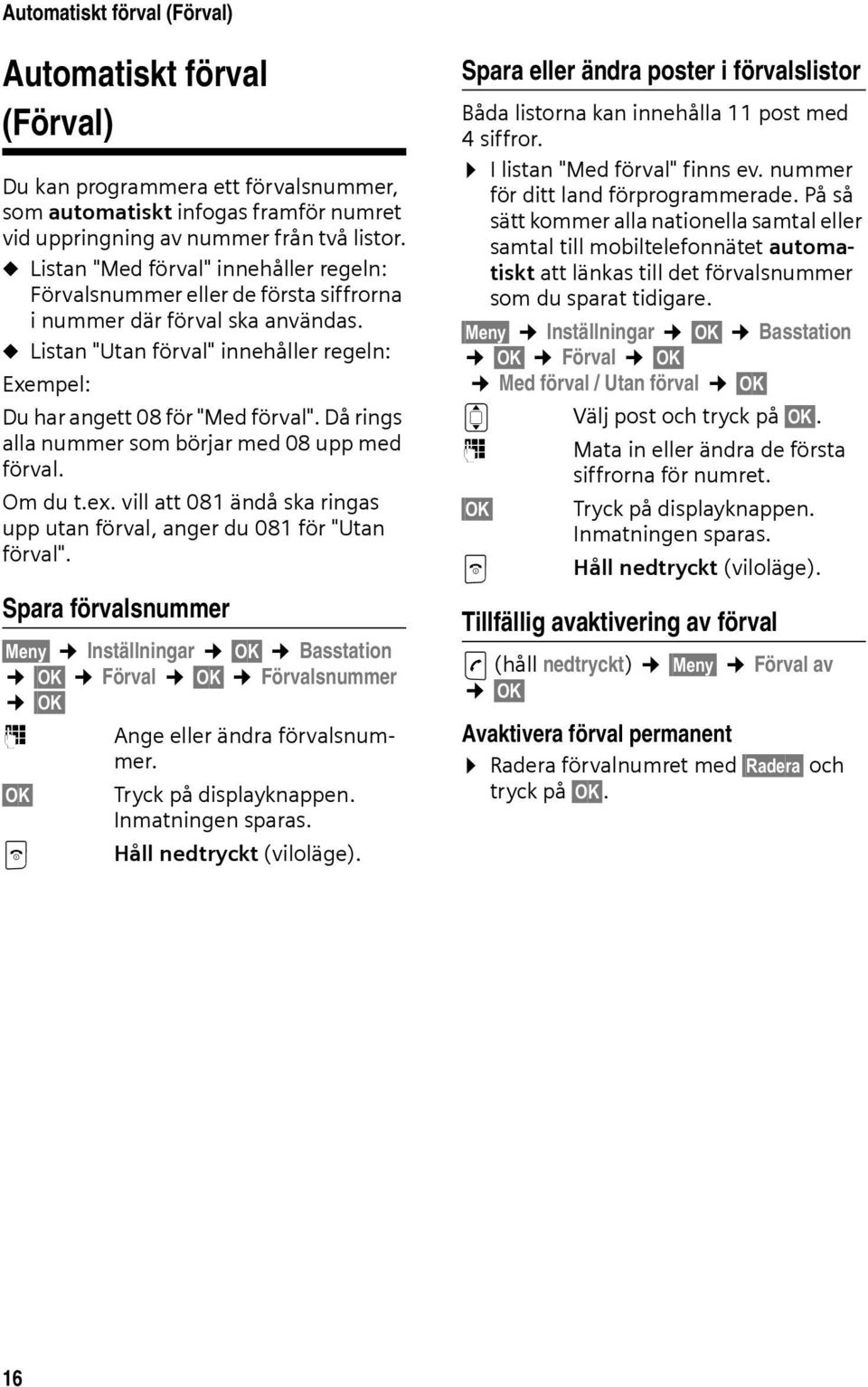 Då rings alla nummer som börjar med 08 upp med förval. Om du t.ex. vill att 081 ändå ska ringas upp utan förval, anger du 081 för "Utan förval".