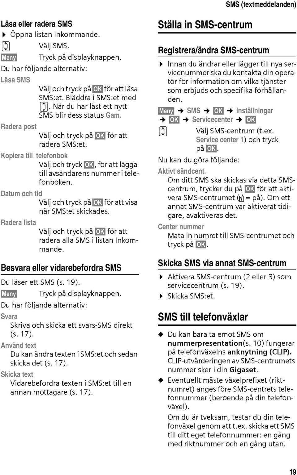 Kopiera till telefonbok Välj och tryck OK, för att lägga till avsändarens nummer i telefonboken. Datum och tid Välj och tryck på OK för att visa när SMS:et skickades.