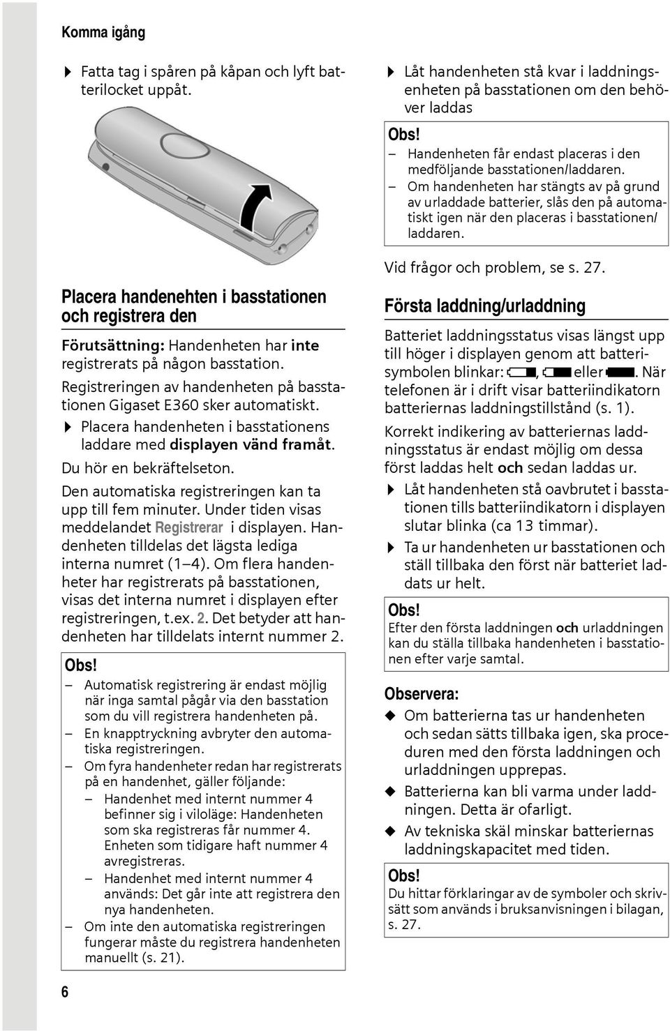 Den automatiska registreringen kan ta upp till fem minuter. Under tiden visas meddelandet Registrerar i displayen. Handenheten tilldelas det lägsta lediga interna numret (1 4).