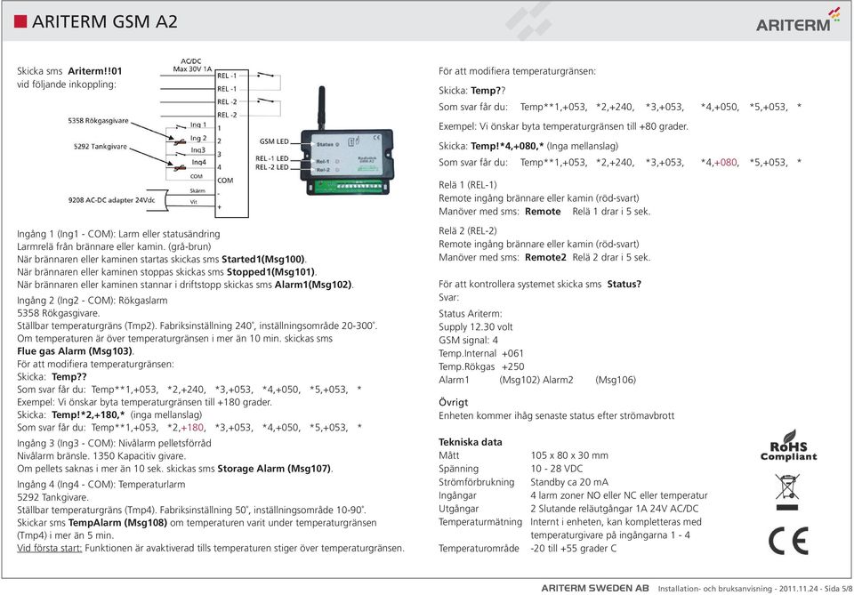 När brännaren eller kaminen stannar i driftstopp skickas sms Alarm1(Msg102). Ingång 2 (Ing2 - COM): Rökgaslarm 5358 Rökgasgivare. Ställbar temperaturgräns (Tmp2).