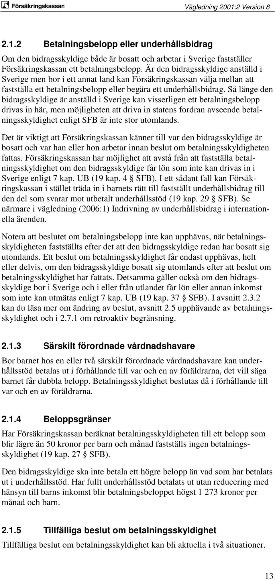 Så länge den bidragsskyldige är anställd i Sverige kan visserligen ett betalningsbelopp drivas in här, men möjligheten att driva in statens fordran avseende betalningsskyldighet enligt SFB är inte