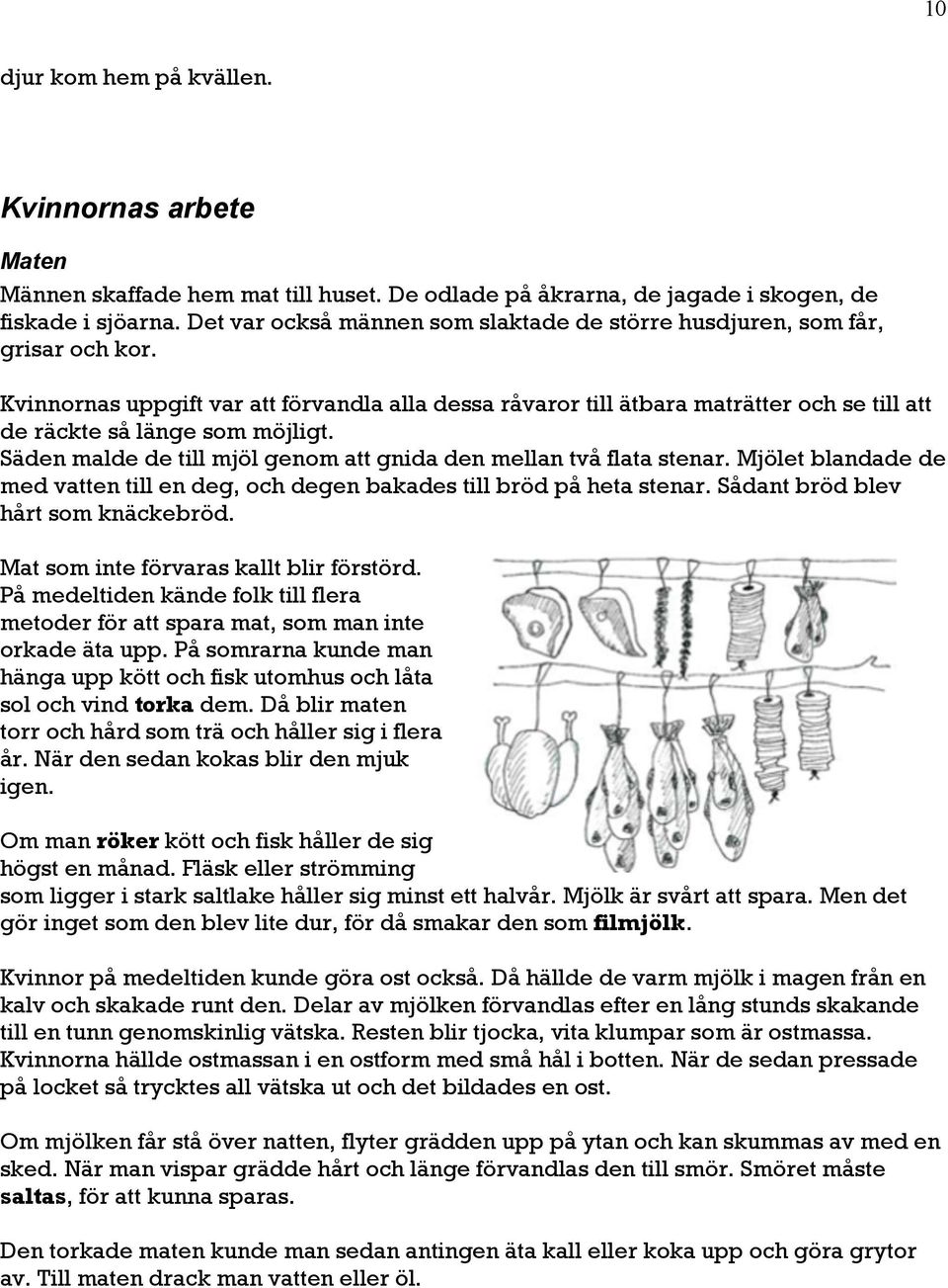 Kvinnornas uppgift var att förvandla alla dessa råvaror till ätbara maträtter och se till att de räckte så länge som möjligt. Säden malde de till mjöl genom att gnida den mellan två flata stenar.