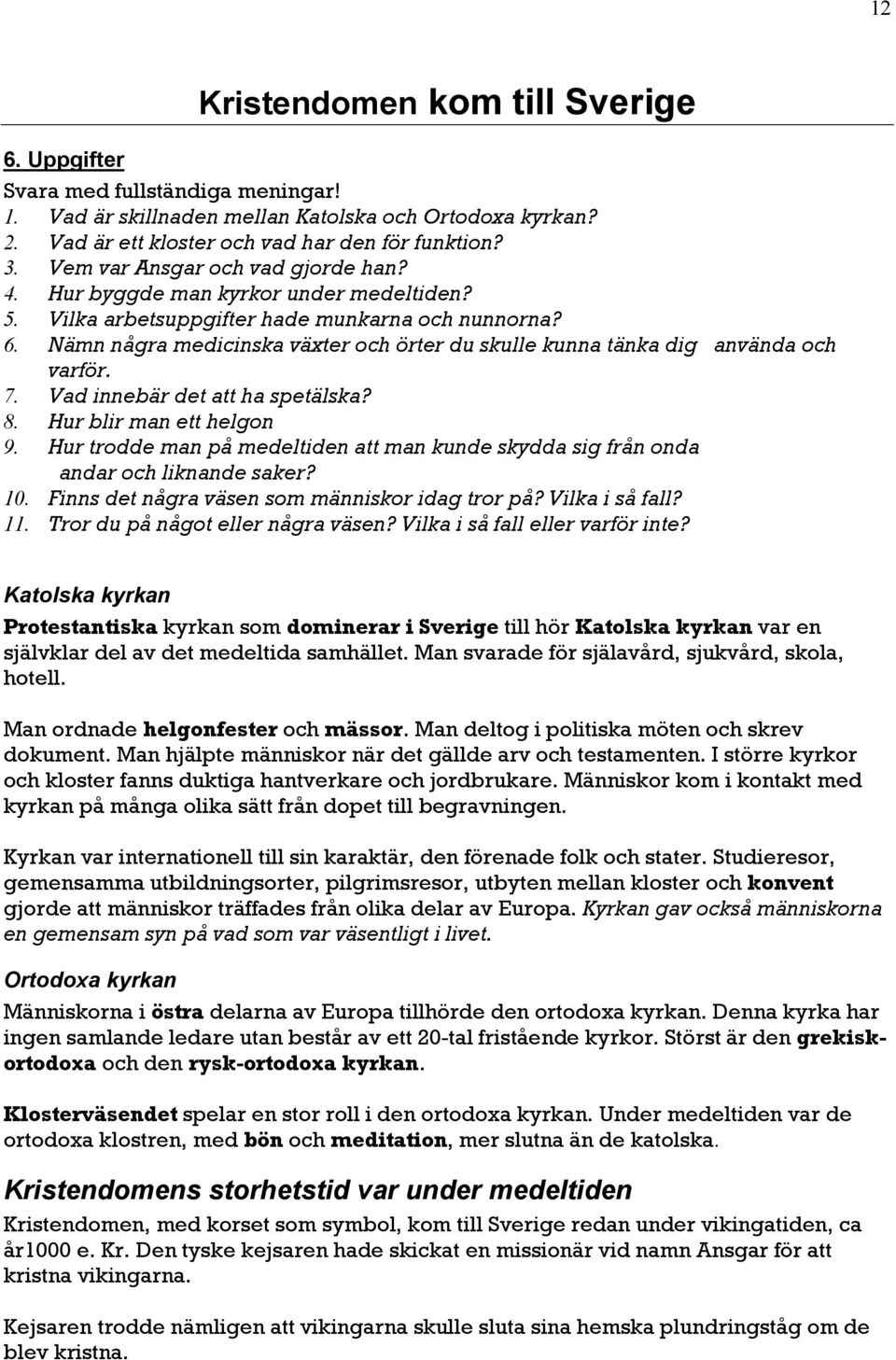 Nämn några medicinska växter och örter du skulle kunna tänka dig använda och varför. 7. Vad innebär det att ha spetälska? 8. Hur blir man ett helgon 9.