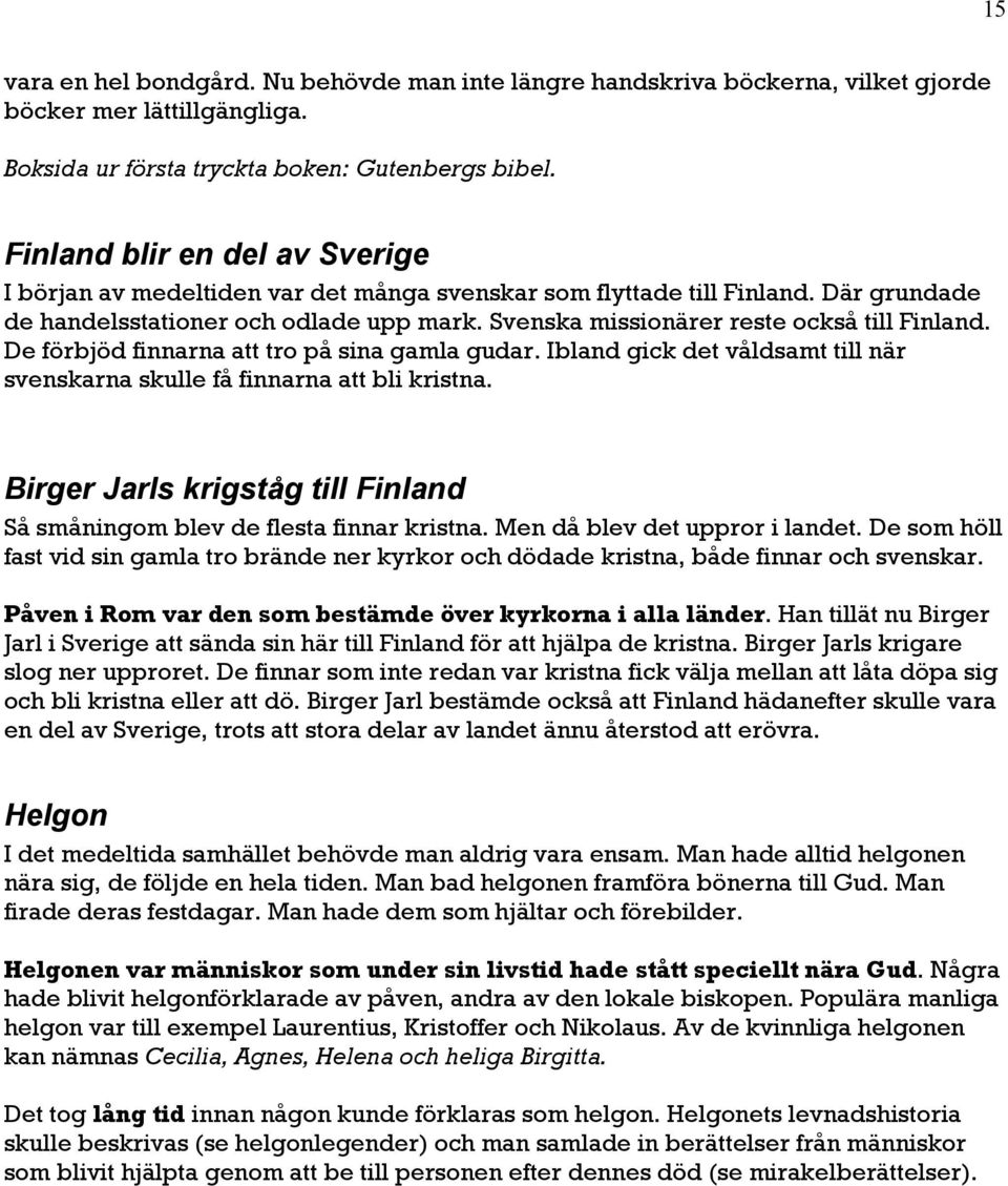 Svenska missionärer reste också till Finland. De förbjöd finnarna att tro på sina gamla gudar. Ibland gick det våldsamt till när svenskarna skulle få finnarna att bli kristna.