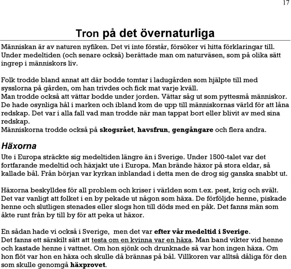 Folk trodde bland annat att där bodde tomtar i ladugården som hjälpte till med sysslorna på gården, om han trivdes och fick mat varje kväll. Man trodde också att vättar bodde under jorden.