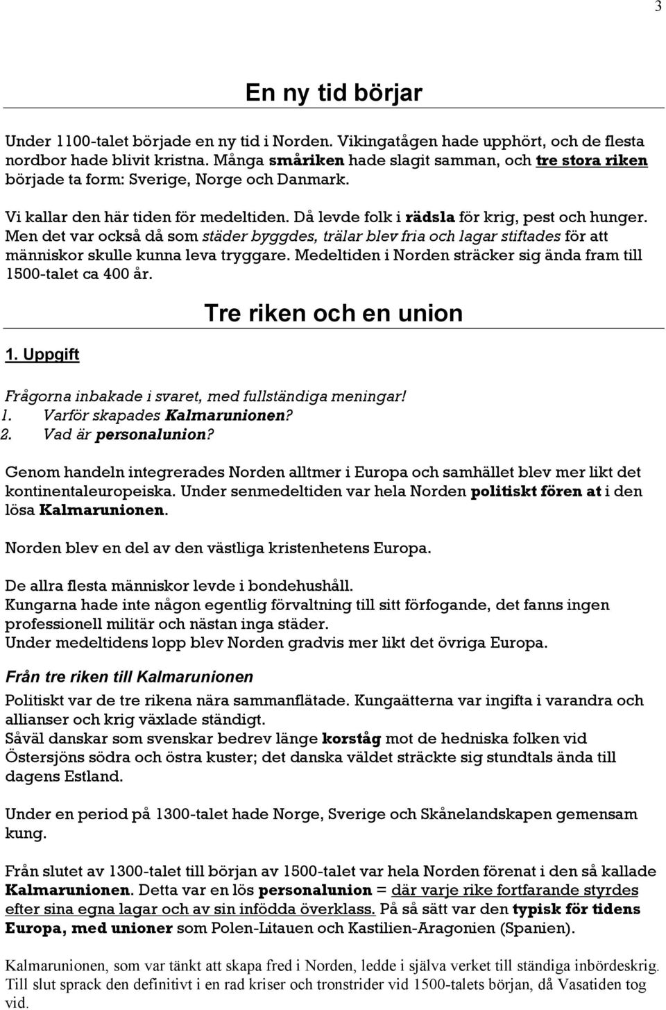 Men det var också då som städer byggdes, trälar blev fria och lagar stiftades för att människor skulle kunna leva tryggare. Medeltiden i Norden sträcker sig ända fram till 15
