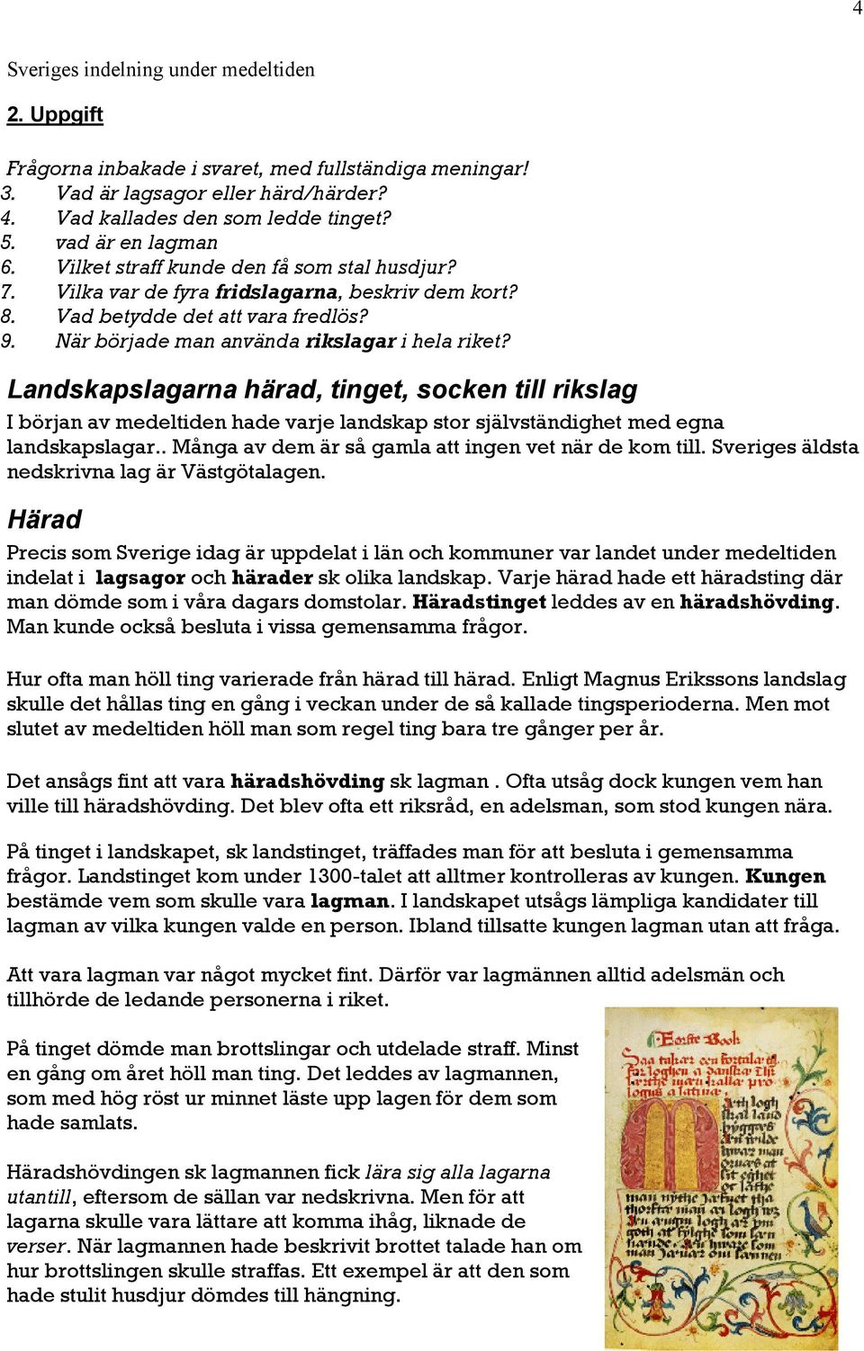 När började man använda rikslagar i hela riket? Landskapslagarna härad, tinget, socken till rikslag I början av medeltiden hade varje landskap stor självständighet med egna landskapslagar.
