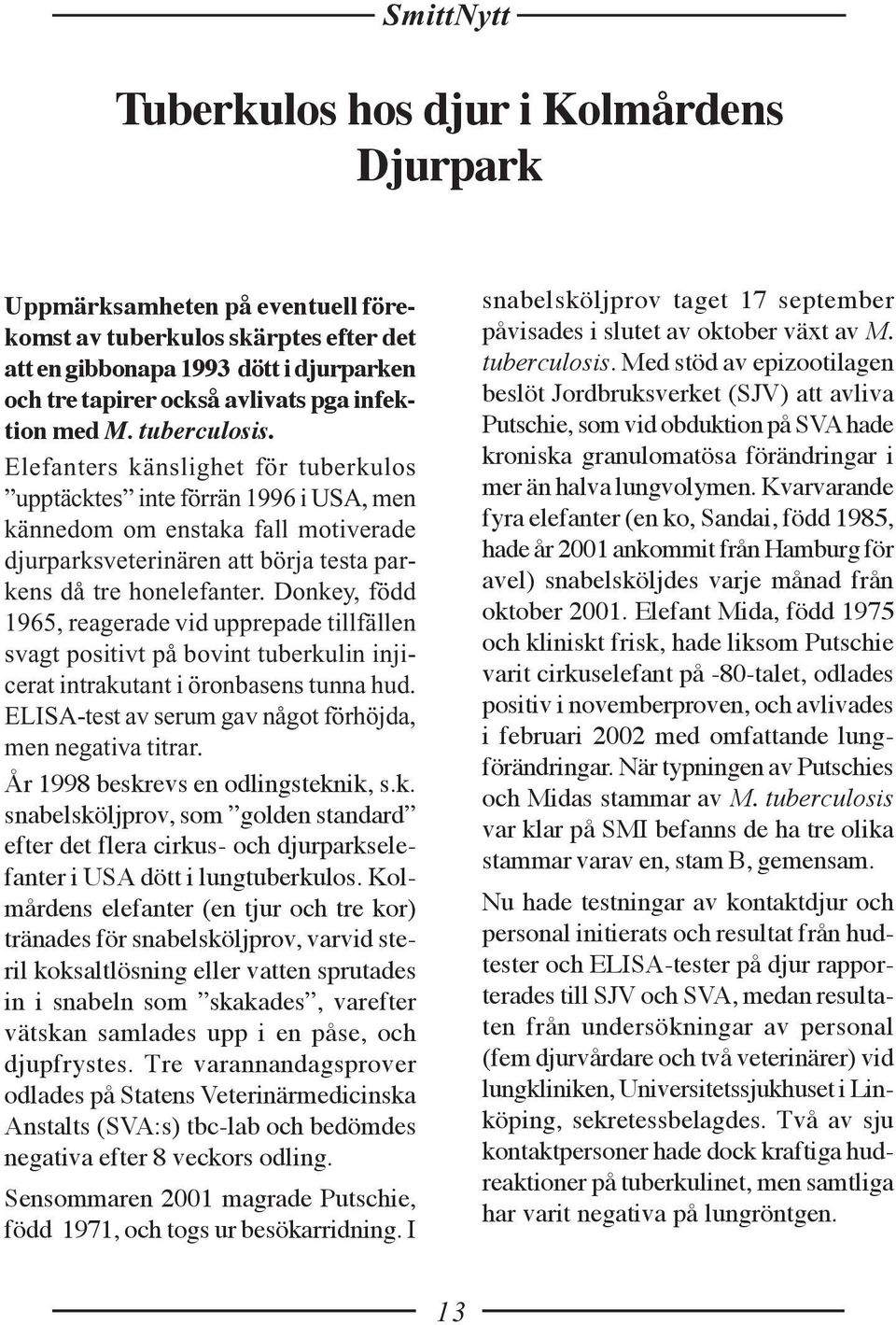 Donkey, född 1965, reagerade vid upprepade tillfällen svagt positivt på bovint tuberkulin injicerat intrakutant i öronbasens tunna hud. ELISA-test av serum gav något förhöjda, men negativa titrar.