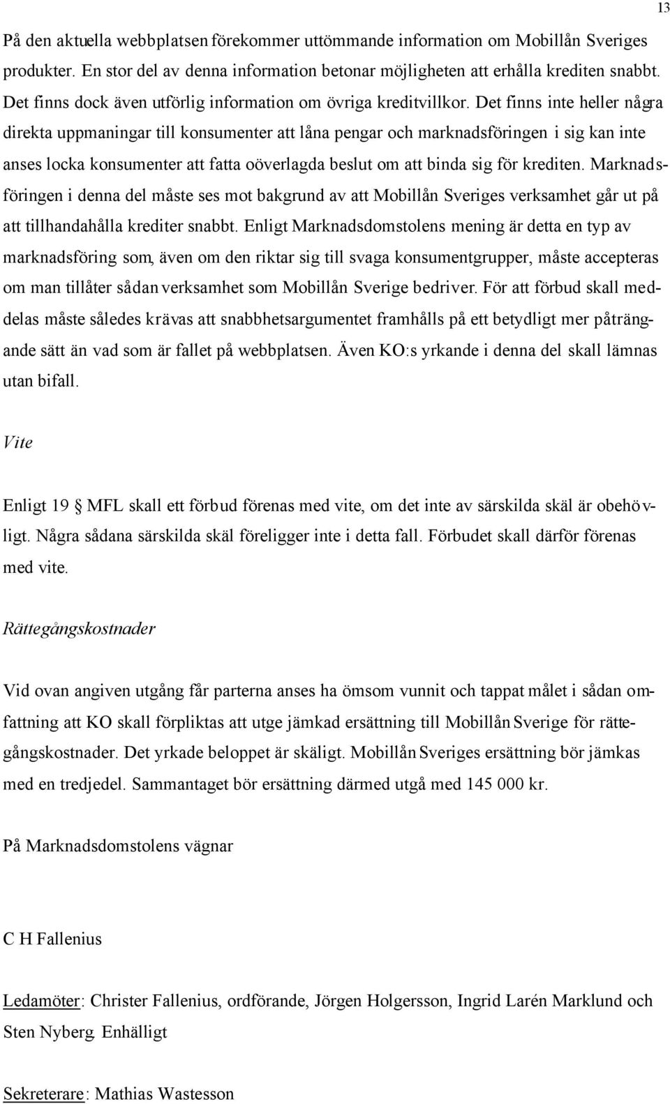 Det finns inte heller några direkta uppmaningar till konsumenter att låna pengar och marknadsföringen i sig kan inte anses locka konsumenter att fatta oöverlagda beslut om att binda sig för krediten.