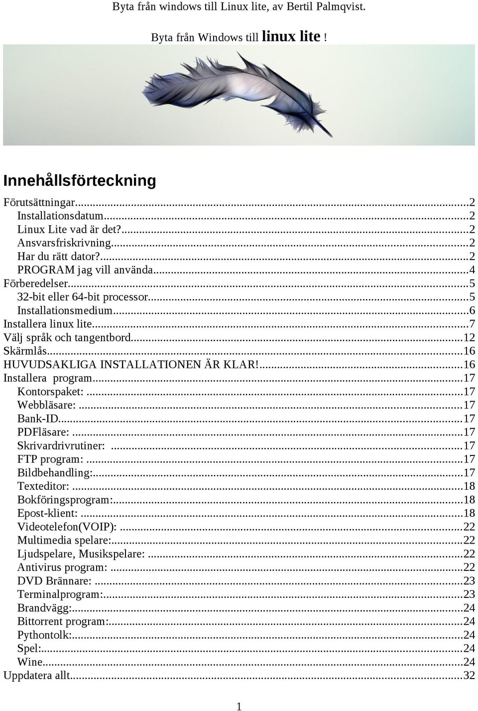 ...16 Installera program...17 Kontorspaket:...17 Webbläsare:...17 Bank-ID...17 PDFläsare:...17 Skrivardrivrutiner:...17 FTP program:...17 Bildbehandling:...17 Texteditor:...18 Bokföringsprogram:.