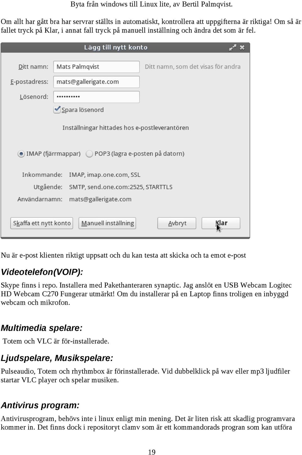 Jag anslöt en USB Webcam Logitec HD Webcam C270 Fungerar utmärkt! Om du installerar på en Laptop finns troligen en inbyggd webcam och mikrofon. Multimedia spelare: Totem och VLC är för-installerade.