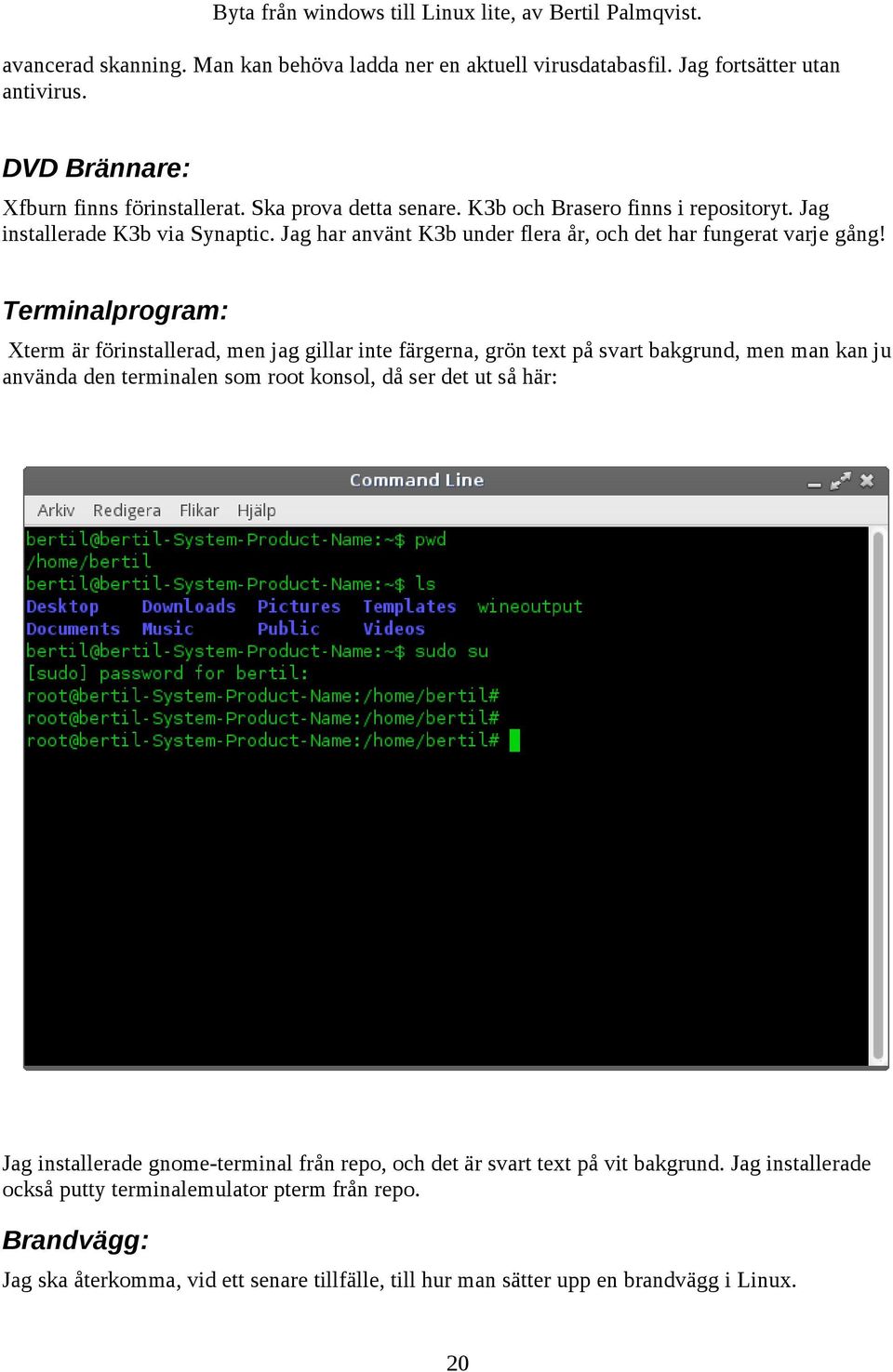 Terminalprogram: Xterm är förinstallerad, men jag gillar inte färgerna, grön text på svart bakgrund, men man kan ju använda den terminalen som root konsol, då ser det ut så här: Jag