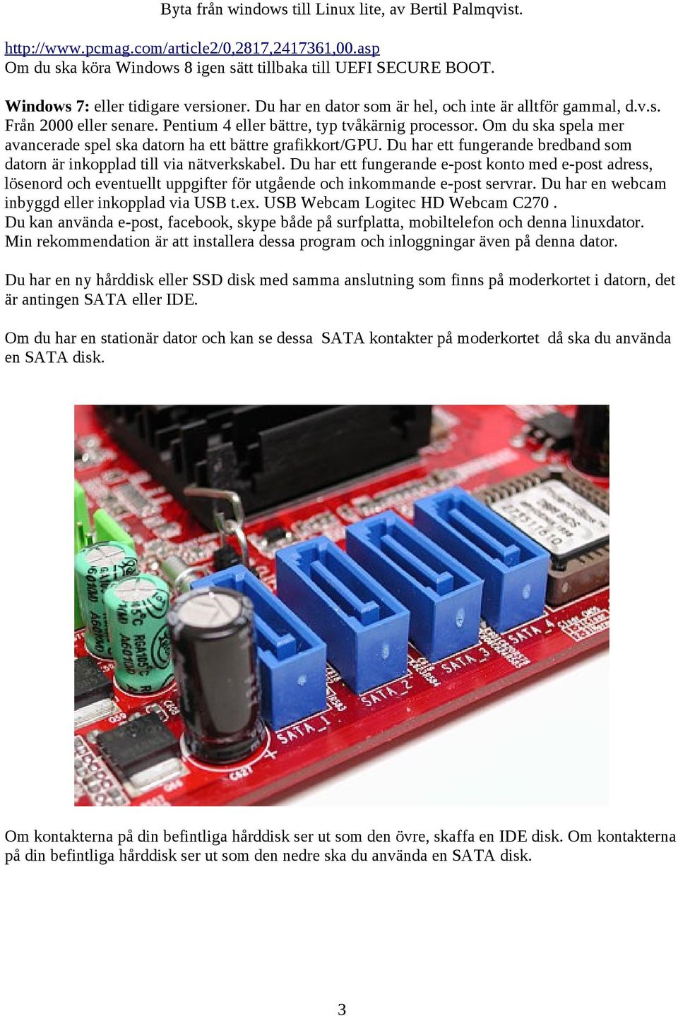 Om du ska spela mer avancerade spel ska datorn ha ett bättre grafikkort/gpu. Du har ett fungerande bredband som datorn är inkopplad till via nätverkskabel.