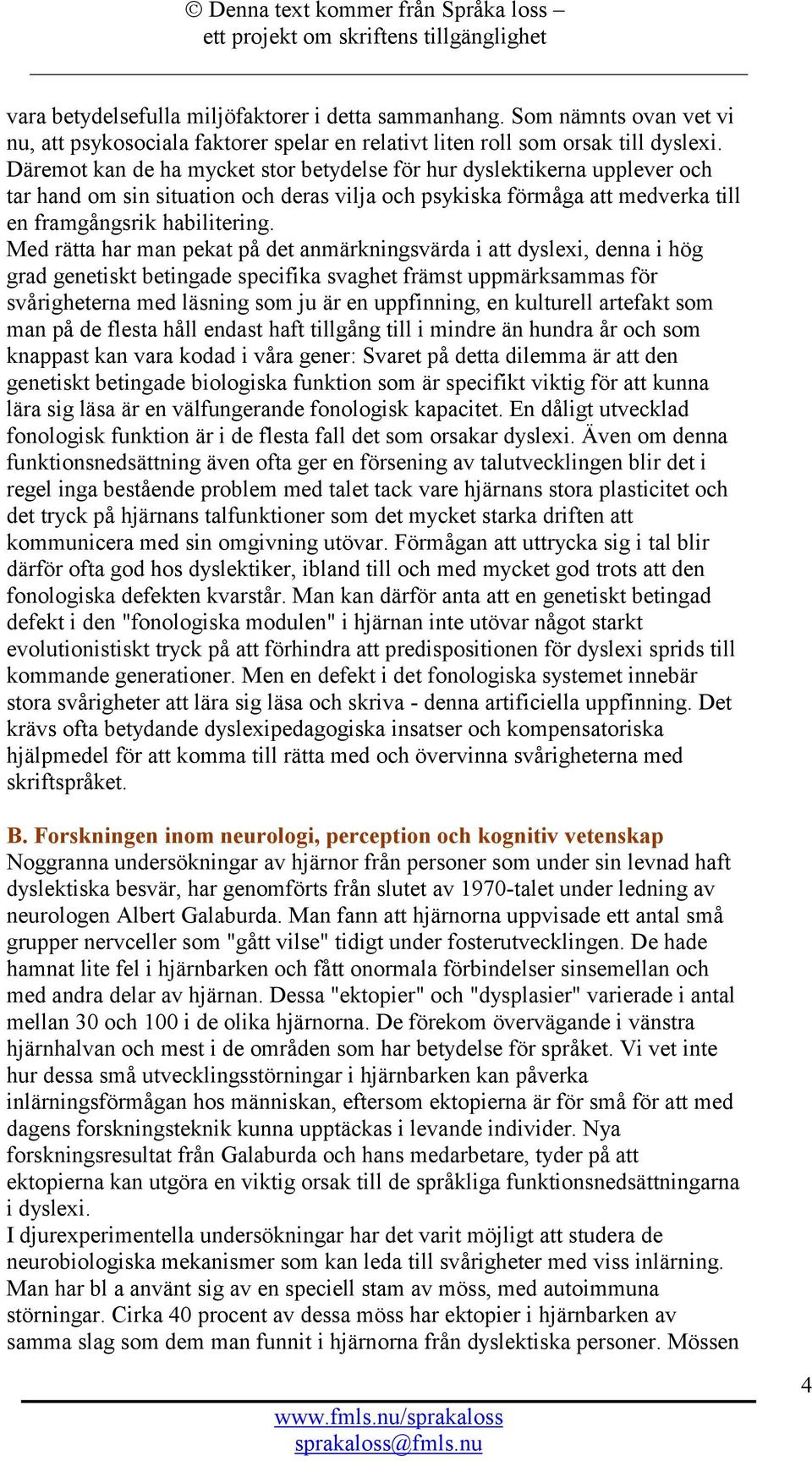 Med rätta har man pekat på det anmärkningsvärda i att dyslexi, denna i hög grad genetiskt betingade specifika svaghet främst uppmärksammas för svårigheterna med läsning som ju är en uppfinning, en