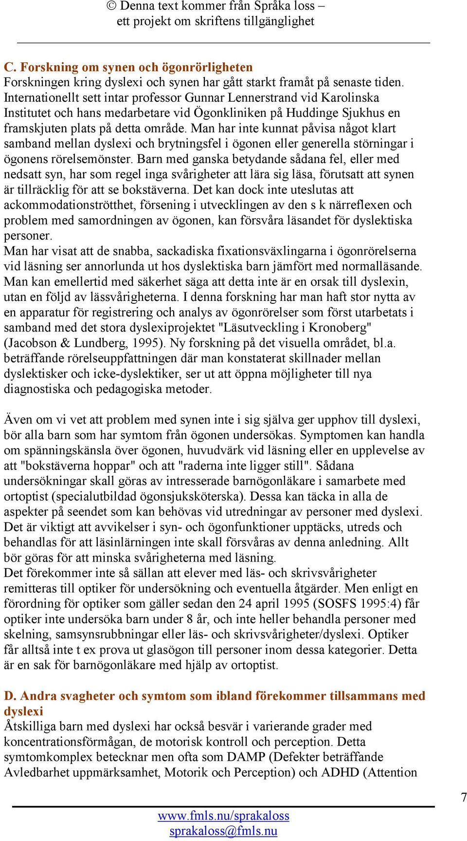 Man har inte kunnat påvisa något klart samband mellan dyslexi och brytningsfel i ögonen eller generella störningar i ögonens rörelsemönster.