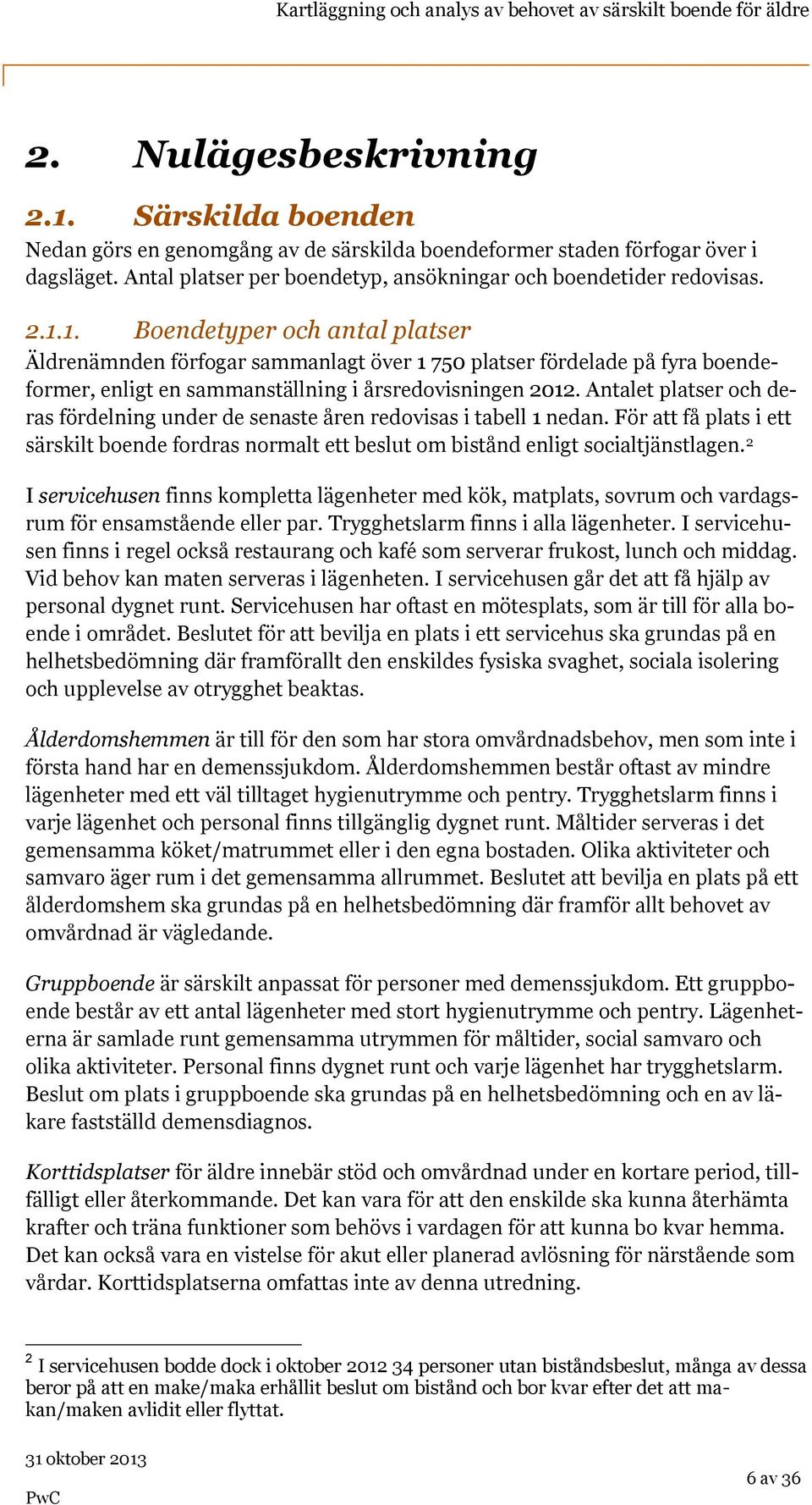 Antalet platser och deras fördelning under de senaste åren redovisas i tabell 1 nedan. För att få plats i ett särskilt boende fordras normalt ett beslut om bistånd enligt socialtjänstlagen.