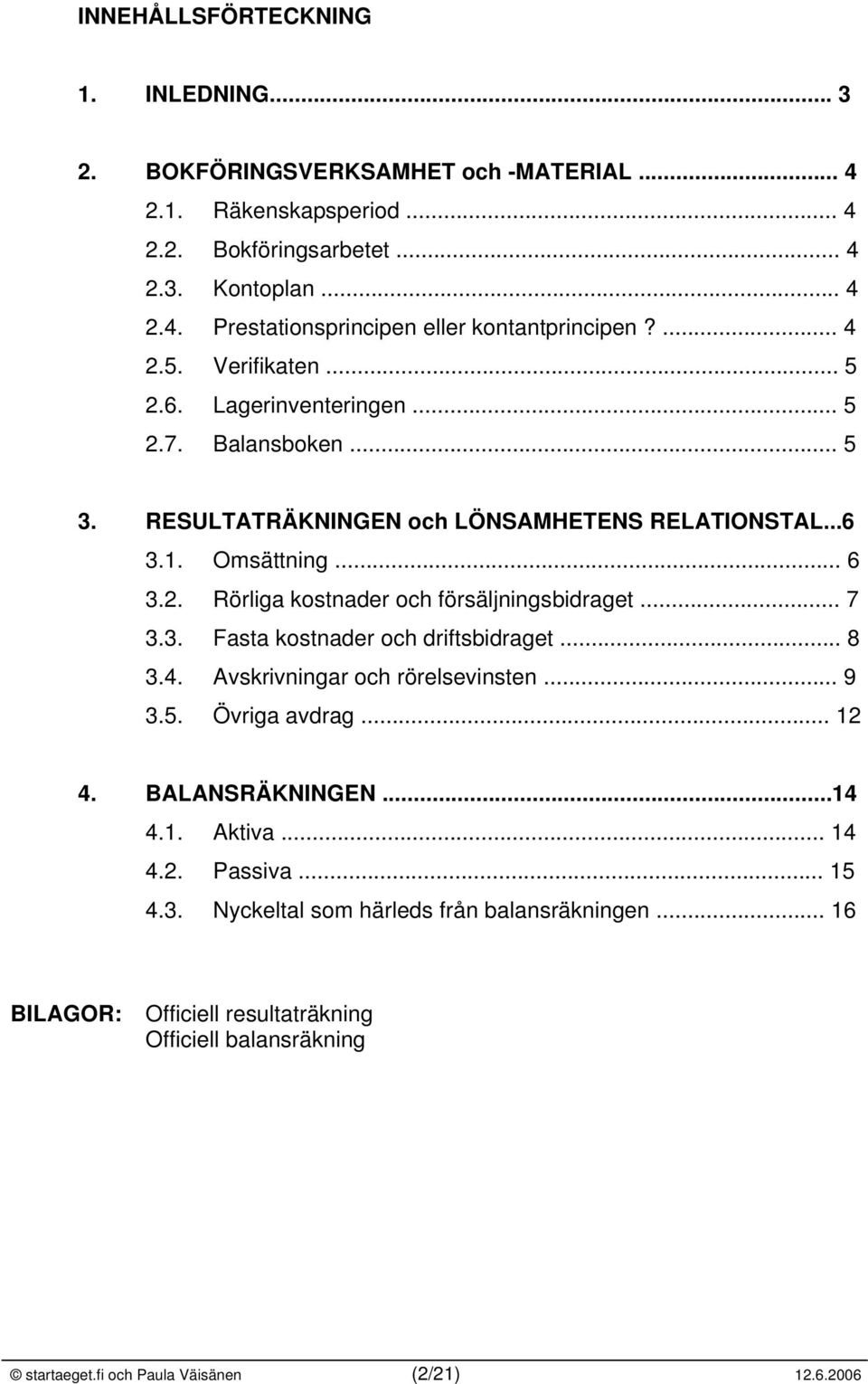 .. 7 3.3. Fasta kostnader och driftsbidraget... 8 3.4. Avskrivningar och rörelsevinsten... 9 3.5. Övriga avdrag... 12 4. BALANSRÄKNINGEN...14 4.1. Aktiva... 14 4.2. Passiva... 15 4.3. Nyckeltal som härleds från balansräkningen.