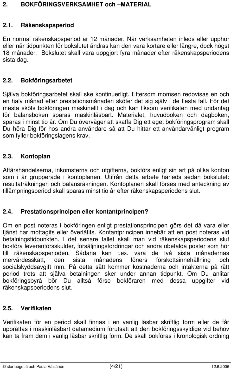 Bokslutet skall vara uppgjort fyra månader efter räkenskapsperiodens sista dag. 2.2. Bokföringsarbetet Själva bokföringsarbetet skall ske kontinuerligt.